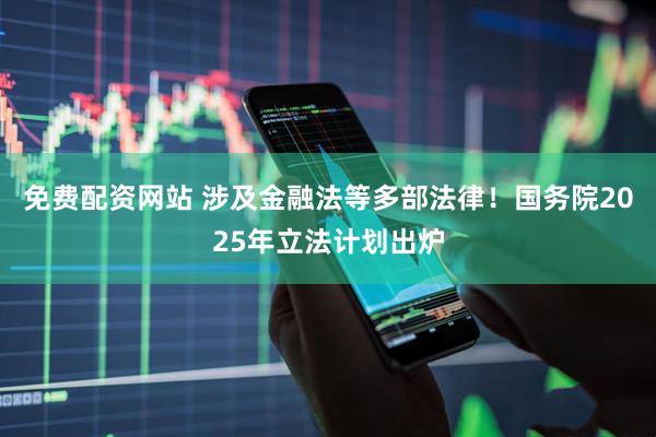 免费配资网站 涉及金融法等多部法律！国务院2025年立法计划出炉