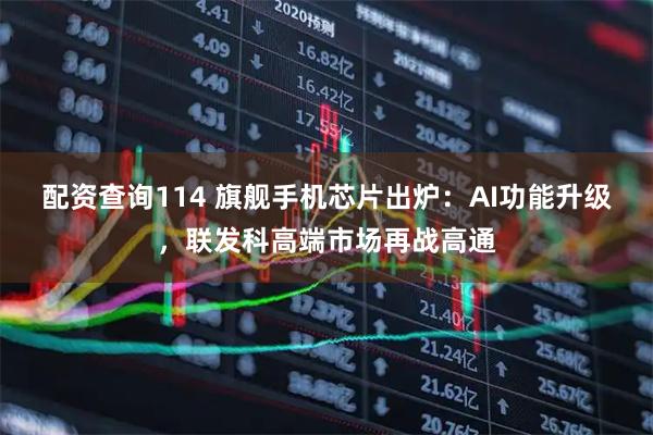 配资查询114 旗舰手机芯片出炉：AI功能升级，联发科高端市场再战高通