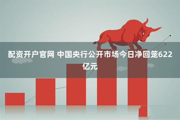 配资开户官网 中国央行公开市场今日净回笼622亿元